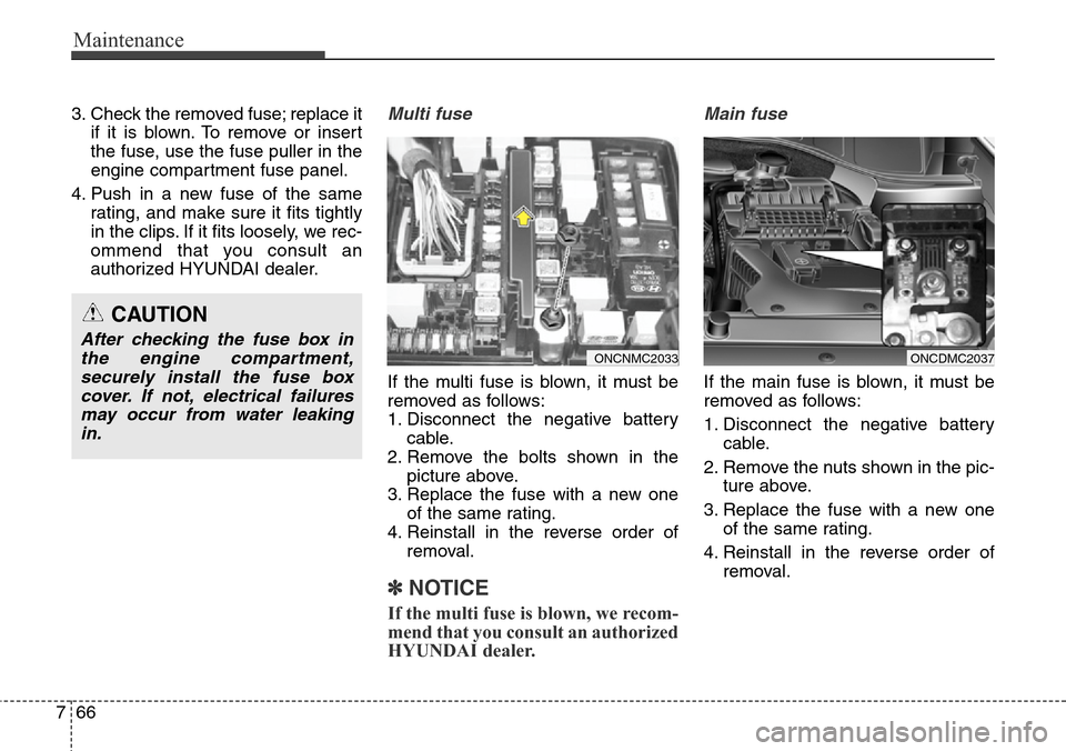 Hyundai Grand Santa Fe 2013  Owners Manual Maintenance
66 7
3. Check the removed fuse; replace it
if it is blown. To remove or insert
the fuse, use the fuse puller in the
engine compartment fuse panel.
4. Push in a new fuse of the same
rating,