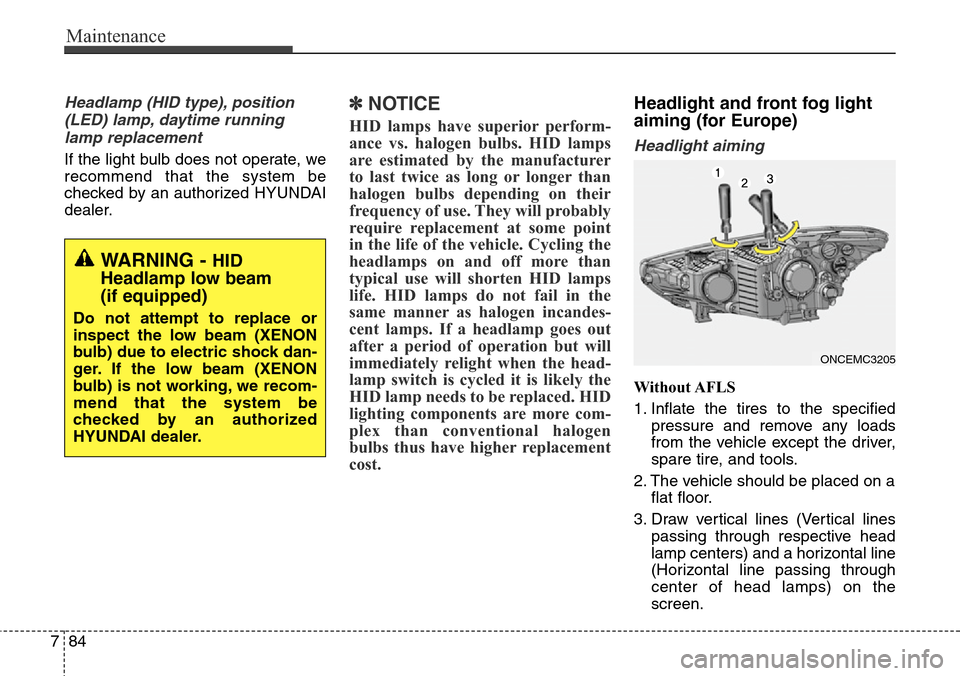 Hyundai Grand Santa Fe 2013  Owners Manual Maintenance
84 7
Headlamp (HID type), position
(LED) lamp, daytime running
lamp replacement
If the light bulb does not operate, we
recommend that the system be
checked by an authorized HYUNDAI
dealer.