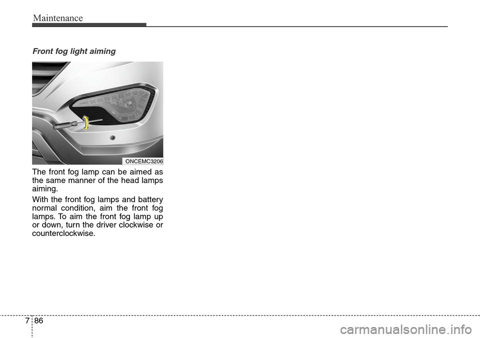 Hyundai Grand Santa Fe 2013  Owners Manual Maintenance
86 7
Front fog light aiming
The front fog lamp can be aimed as
the same manner of the head lamps
aiming.
With the front fog lamps and battery
normal condition, aim the front fog
lamps. To 