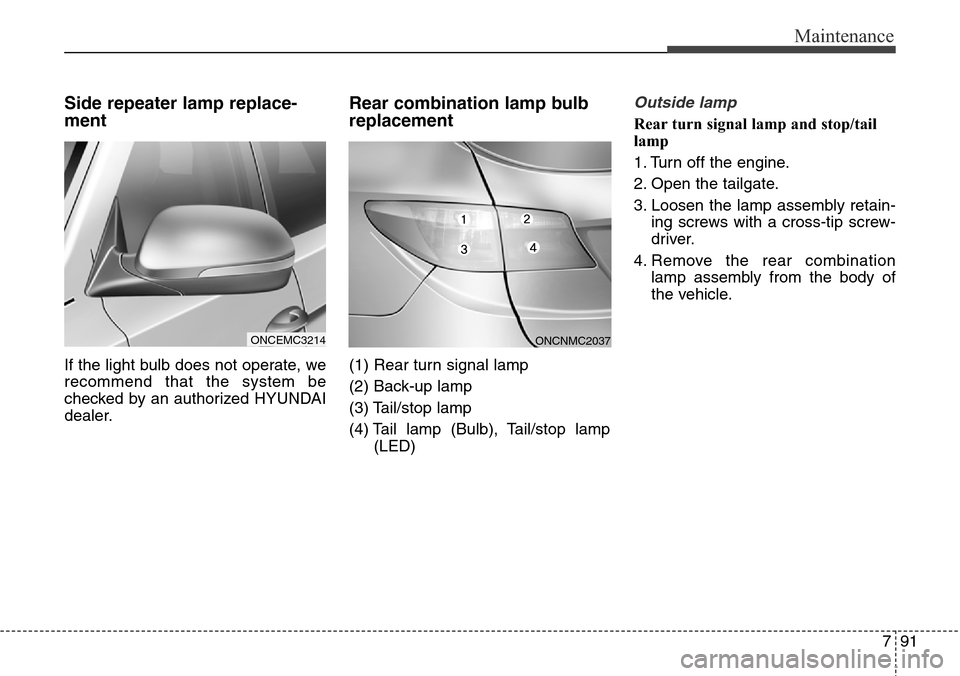 Hyundai Grand Santa Fe 2013 Owners Manual 791
Maintenance
Side repeater lamp replace-
ment
If the light bulb does not operate, we
recommend that the system be
checked by an authorized HYUNDAI
dealer.
Rear combination lamp bulb
replacement
(1 Hyundai Grand Santa Fe 2013 Owners Manual 791
Maintenance
Side repeater lamp replace-
ment
If the light bulb does not operate, we
recommend that the system be
checked by an authorized HYUNDAI
dealer.
Rear combination lamp bulb
replacement
(1