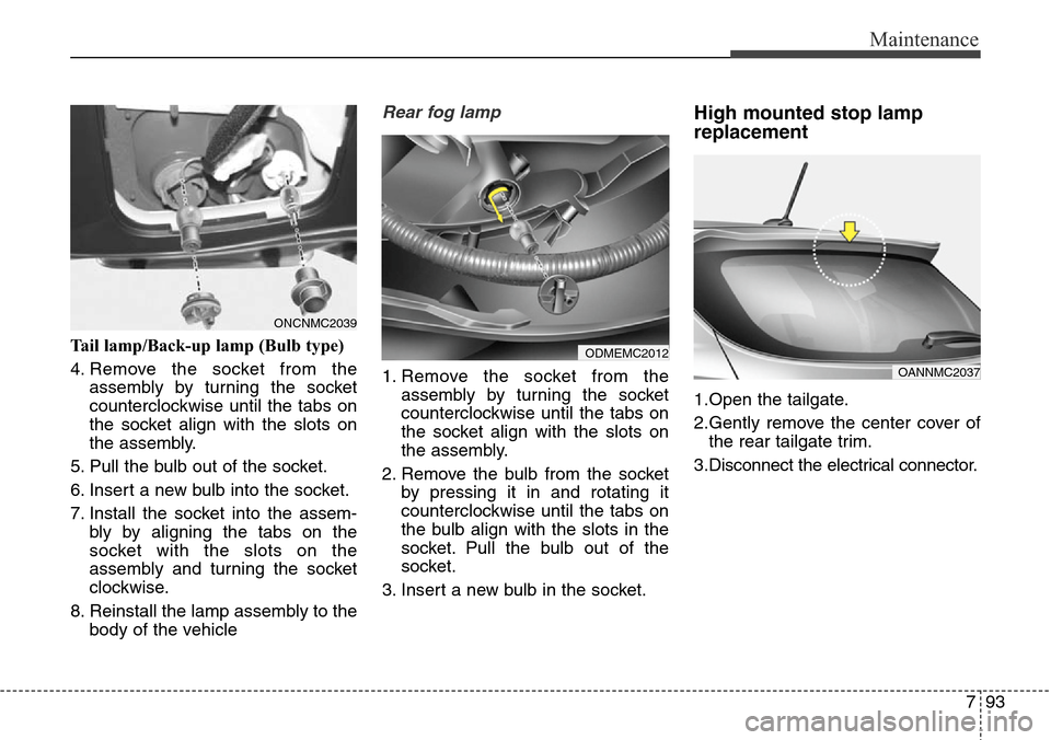 Hyundai Grand Santa Fe 2013 Owners Manual 793
Maintenance
Tail lamp/Back-up lamp (Bulb type)
4. Remove the socket from the
assembly by turning the socket
counterclockwise until the tabs on
the socket align with the slots on
the assembly.
5. Hyundai Grand Santa Fe 2013 Owners Manual 793
Maintenance
Tail lamp/Back-up lamp (Bulb type)
4. Remove the socket from the
assembly by turning the socket
counterclockwise until the tabs on
the socket align with the slots on
the assembly.
5.