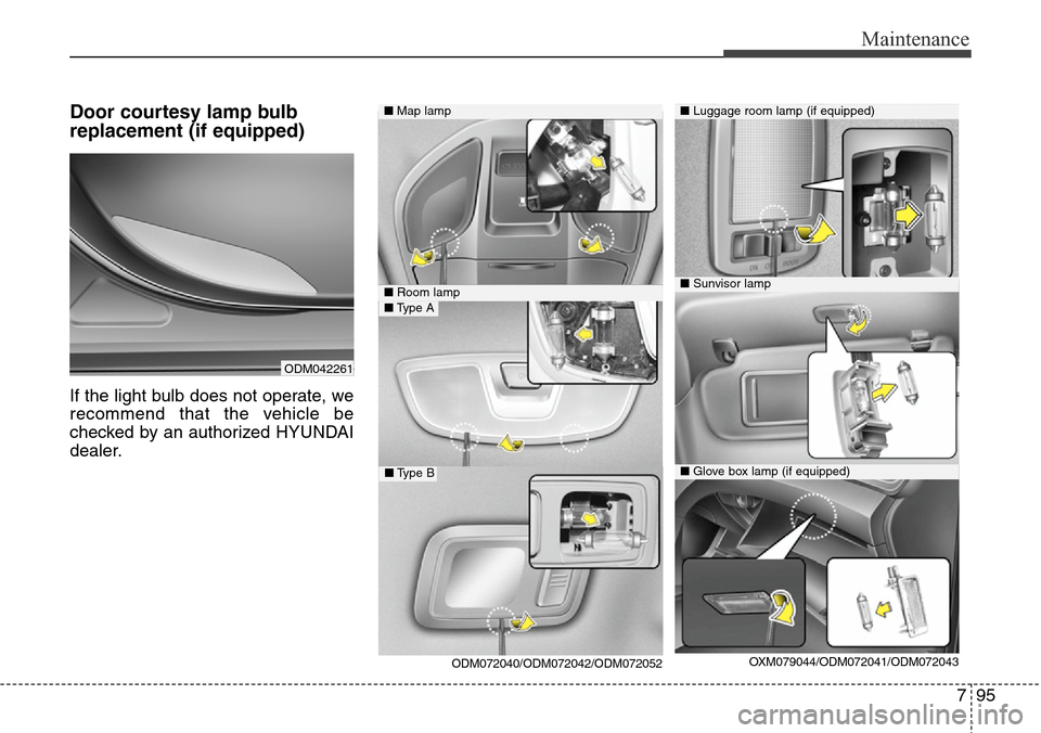 Hyundai Grand Santa Fe 2013 Owners Manual 795
Maintenance
Door courtesy lamp bulb
replacement (if equipped)
If the light bulb does not operate, we
recommend that the vehicle be
checked by an authorized HYUNDAI
dealer.
ODM042261
■Map lamp
OX Hyundai Grand Santa Fe 2013 Owners Manual 795
Maintenance
Door courtesy lamp bulb
replacement (if equipped)
If the light bulb does not operate, we
recommend that the vehicle be
checked by an authorized HYUNDAI
dealer.
ODM042261
■Map lamp
OX