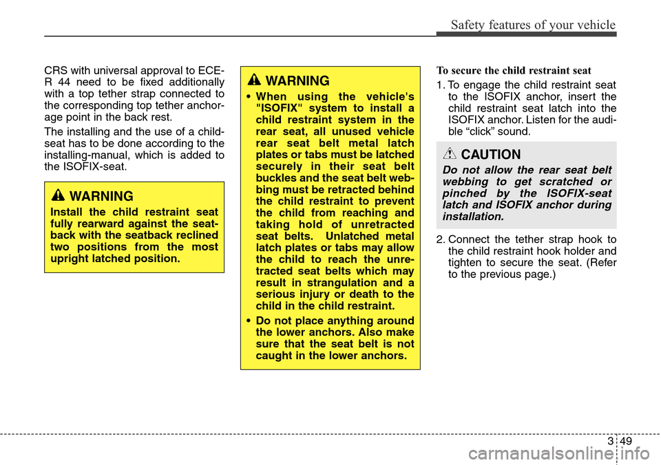 Hyundai Grand Santa Fe 2013  Owners Manual 349
Safety features of your vehicle
CRS with universal approval to ECE-
R 44 need to be fixed additionally
with a top tether strap connected to
the corresponding top tether anchor-
age point in the ba