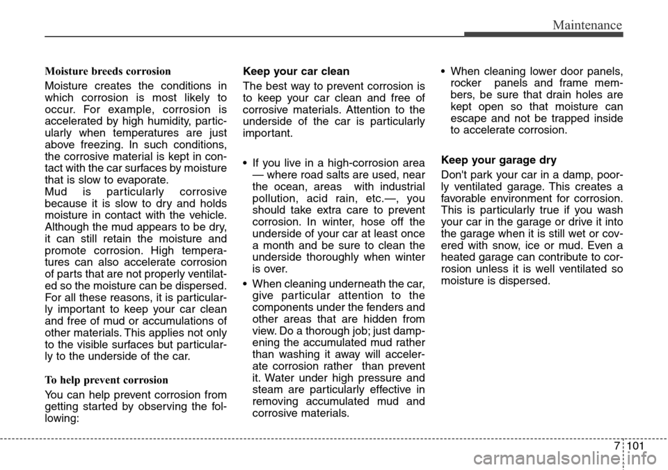Hyundai Grand Santa Fe 2013 Owners Manual 7101
Maintenance
Moisture breeds corrosion
Moisture creates the conditions in
which corrosion is most likely to
occur. For example, corrosion is
accelerated by high humidity, partic-
ularly when tempe Hyundai Grand Santa Fe 2013 Owners Manual 7101
Maintenance
Moisture breeds corrosion
Moisture creates the conditions in
which corrosion is most likely to
occur. For example, corrosion is
accelerated by high humidity, partic-
ularly when tempe