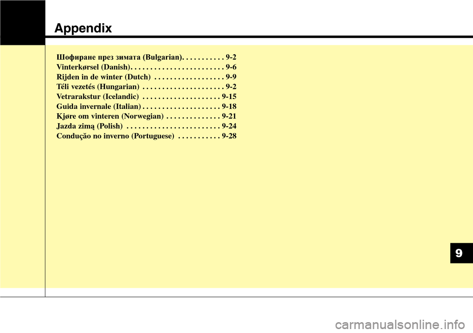 Hyundai Grand Santa Fe 2013 Owners Manual Appendix
Шофиране през зимата (Bulgarian). . . . . . . . . . . 9-2
Vinterkørsel (Danish) . . . . . . . . . . . . . . . . . . . . . . . . 9-6
Rijden in de winter (Dutch) . . . . . . Hyundai Grand Santa Fe 2013 Owners Manual Appendix
Шофиране през зимата (Bulgarian). . . . . . . . . . . 9-2
Vinterkørsel (Danish) . . . . . . . . . . . . . . . . . . . . . . . . 9-6
Rijden in de winter (Dutch) . . . . . .