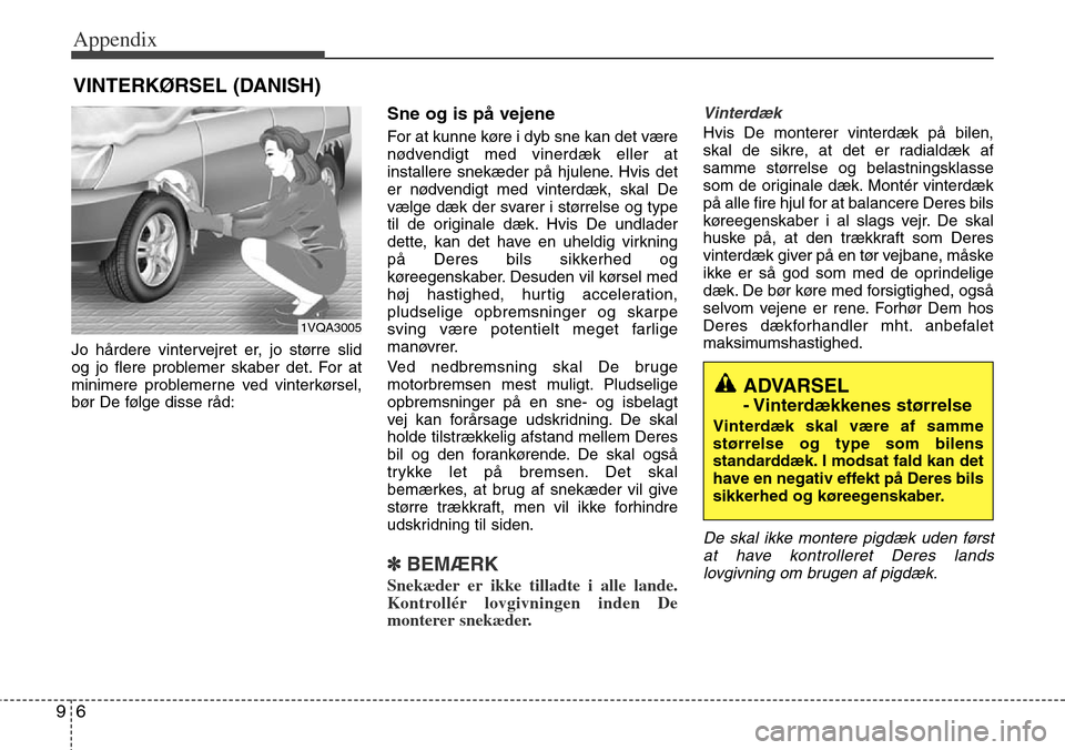 Hyundai Grand Santa Fe 2013 Owners Manual Appendix
6 9
Jo hårdere vintervejret er, jo større slid
og jo flere problemer skaber det. For at
minimere problemerne ved vinterkørsel,
bør De følge disse råd:
Sne og is på vejene
For at kunne Hyundai Grand Santa Fe 2013 Owners Manual Appendix
6 9
Jo hårdere vintervejret er, jo større slid
og jo flere problemer skaber det. For at
minimere problemerne ved vinterkørsel,
bør De følge disse råd:
Sne og is på vejene
For at kunne