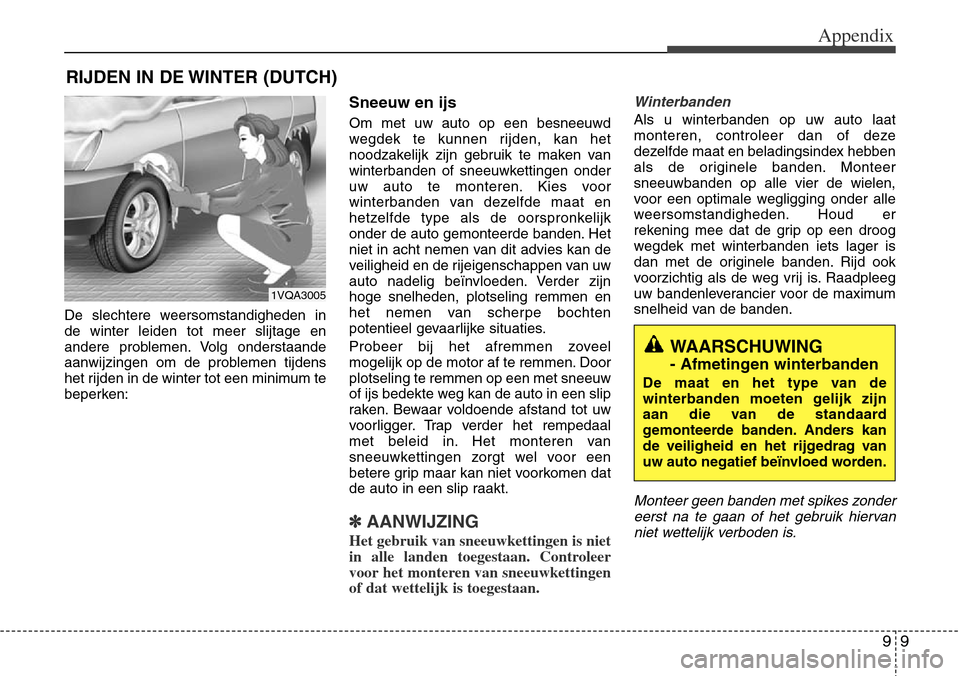 Hyundai Grand Santa Fe 2013 Owners Manual 99
Appendix
De slechtere weersomstandigheden in
de winter leiden tot meer slijtage en
andere problemen. Volg onderstaande
aanwijzingen om de problemen tijdens
het rijden in de winter tot een minimum t Hyundai Grand Santa Fe 2013 Owners Manual 99
Appendix
De slechtere weersomstandigheden in
de winter leiden tot meer slijtage en
andere problemen. Volg onderstaande
aanwijzingen om de problemen tijdens
het rijden in de winter tot een minimum t