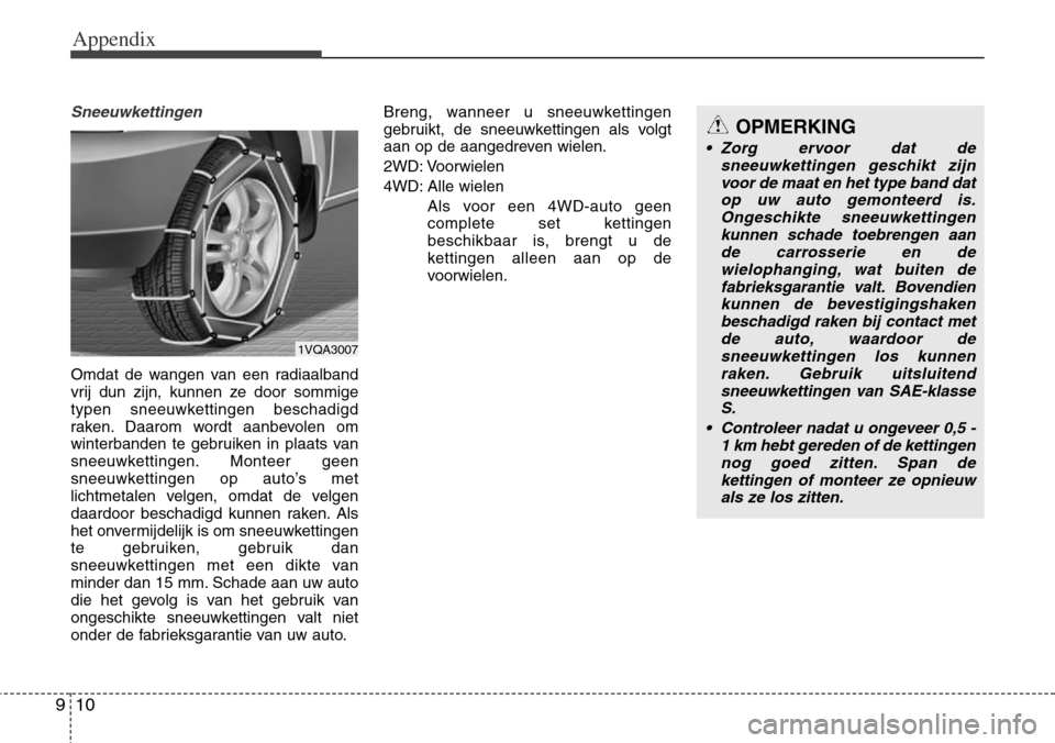 Hyundai Grand Santa Fe 2013 Owners Manual Appendix
10 9
Sneeuwkettingen
Omdat de wangen van een radiaalband
vrij dun zijn, kunnen ze door sommige
typen sneeuwkettingen beschadigd
raken. Daarom wordt aanbevolen om
winterbanden te gebruiken in Hyundai Grand Santa Fe 2013 Owners Manual Appendix
10 9
Sneeuwkettingen
Omdat de wangen van een radiaalband
vrij dun zijn, kunnen ze door sommige
typen sneeuwkettingen beschadigd
raken. Daarom wordt aanbevolen om
winterbanden te gebruiken in