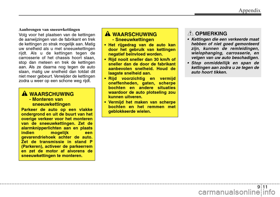 Hyundai Grand Santa Fe 2013 Owners Manual 911
Appendix
Aanbrengen van sneeuwkettingen
Volg voor het plaatsen van de kettingen
de aanwijzingen van de fabrikant en trek
de kettingen zo strak mogelijk aan. Matig
uw snelheid als u met sneeuwketti Hyundai Grand Santa Fe 2013 Owners Manual 911
Appendix
Aanbrengen van sneeuwkettingen
Volg voor het plaatsen van de kettingen
de aanwijzingen van de fabrikant en trek
de kettingen zo strak mogelijk aan. Matig
uw snelheid als u met sneeuwketti