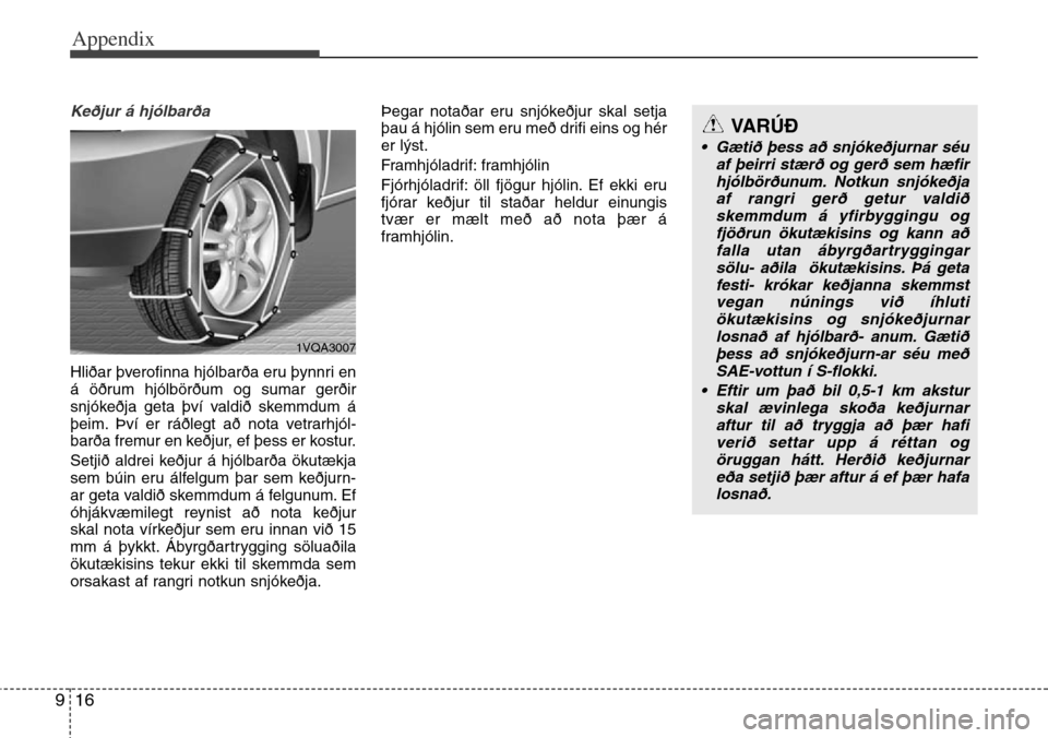 Hyundai Grand Santa Fe 2013  Owners Manual Appendix
16 9
Keðjur á hjólbarða
Hliðar þverofinna hjólbarða eru þynnri en
á öðrum hjólbörðum og sumar gerðir
snjókeðja geta því valdið skemmdum á
þeim. Því er ráðlegt að n