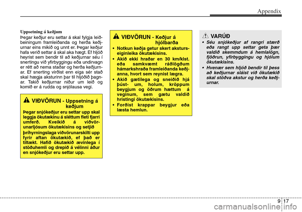 Hyundai Grand Santa Fe 2013  Owners Manual 917
Appendix
Uppsetning á keðjum
Þegar keðjur eru settar á skal fylgja leið-
beiningum framleiðanda og herða keðj-
urnar eins mikið og unnt er. Þegar keðjur
hafa verið settar á skal aka 