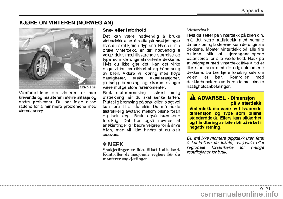 Hyundai Grand Santa Fe 2013  Owners Manual 921
Appendix
Værforholdene om vinteren er mer
krevende og resulterer i større slitasje og
andre problemer. Du bør følge disse
rådene for å minimere problemene med
vinterkjøring:
Snø- eller isf