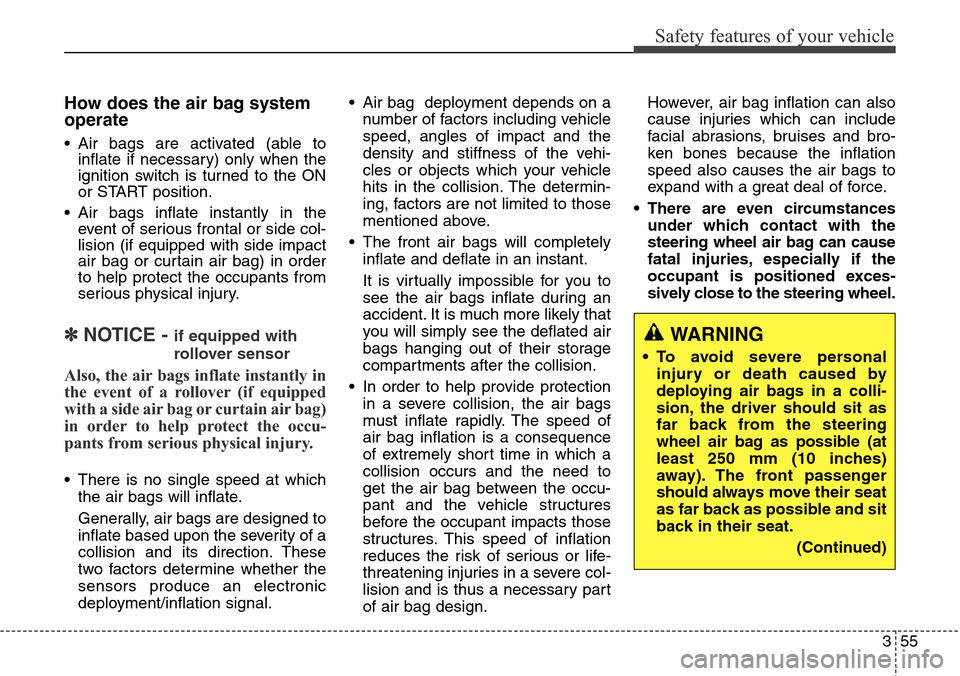 Hyundai Grand Santa Fe 2013  Owners Manual 355
Safety features of your vehicle
How does the air bag system
operate 
• Air bags are activated (able to
inflate if necessary) only when the
ignition switch is turned to the ON
or START position.
