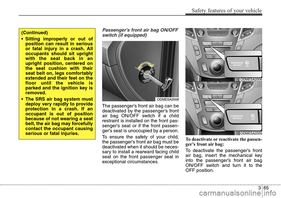 Hyundai Grand Santa Fe 2013 Manual Online 365
Safety features of your vehicle
Passenger’s front air bag ON/OFF
switch (if equipped)
The passenger’s front air bag can be
deactivated by the passenger’s front
air bag ON/OFF switch if a chi Hyundai Grand Santa Fe 2013 Manual Online 365
Safety features of your vehicle
Passenger’s front air bag ON/OFF
switch (if equipped)
The passenger’s front air bag can be
deactivated by the passenger’s front
air bag ON/OFF switch if a chi