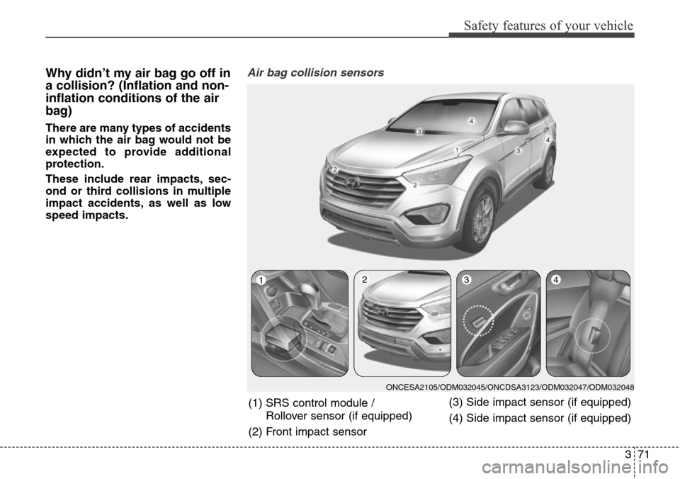 Hyundai Grand Santa Fe 2013 Manual Online 371
Safety features of your vehicle
Why didn’t my air bag go off in
a collision? (Inflation and non-
inflation conditions of the air
bag)
There are many types of accidents
in which the air bag would Hyundai Grand Santa Fe 2013 Manual Online 371
Safety features of your vehicle
Why didn’t my air bag go off in
a collision? (Inflation and non-
inflation conditions of the air
bag)
There are many types of accidents
in which the air bag would