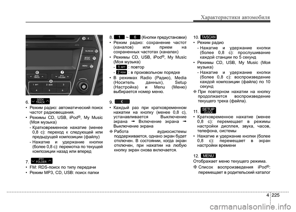 Hyundai Grand Santa Fe 2013  Инструкция по эксплуатации (in Russian) 4225
Характеристики автомобиля
6. 
• Режим радио: автоматический поиск
частот радиовещания.
• Режимы CD, USB, iPod
®, 