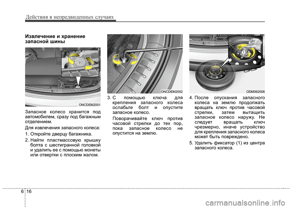 Hyundai Grand Santa Fe 2013  Инструкция по эксплуатации (in Russian) Действия в непредвиденных случаях
16 6
Извлечение и хранение
запасной шины
Запасное колесо хранится под
автом