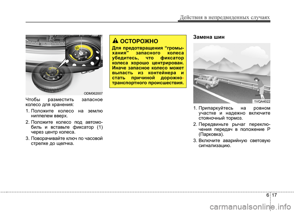 Hyundai Grand Santa Fe 2013  Инструкция по эксплуатации (in Russian) 617
Действия в непредвиденных случаях
Чтобы разместить запасное
колесо для хранения: 
1. Положите колесо на зем