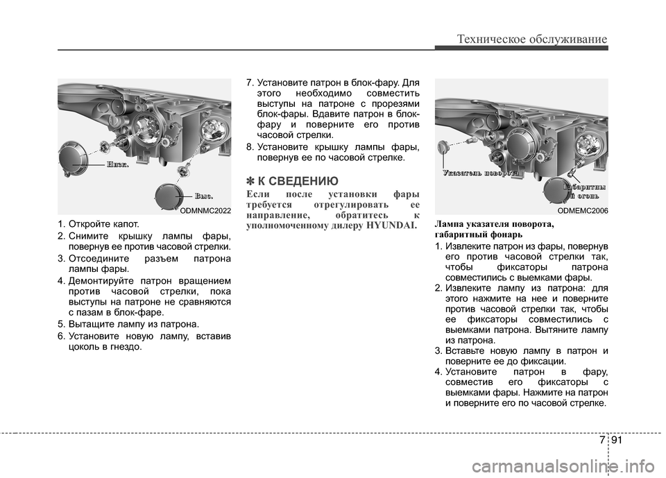 Hyundai Grand Santa Fe 2013  Инструкция по эксплуатации (in Russian) 791
Техническое обслуживание
1. Откройте капот.
2. Снимите крышку лампы фары,
повернув ее против часовой стрелки