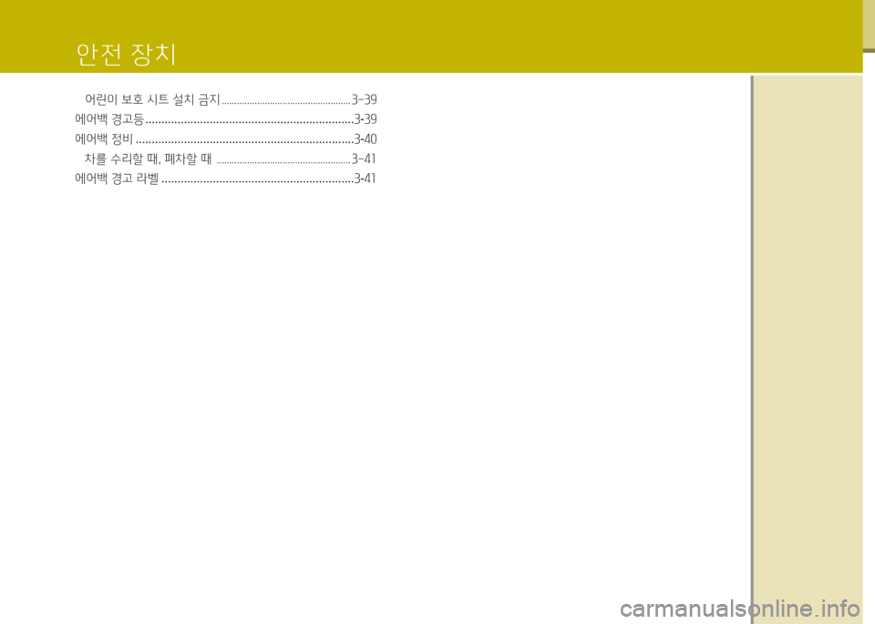 Hyundai Grand Starex 2013 그랜드 스타렉스 - 사용 설명서 (in Korean) 안전 장치
어린이 보호 /d트 설치 금지 ................................................... 3-39
에어백 경고등 ................................................................. 3-39 Hyundai Grand Starex 2013 그랜드 스타렉스 - 사용 설명서 (in Korean) 안전 장치
어린이 보호 /d트 설치 금지 ................................................... 3-39
에어백 경고등 ................................................................. 3-39