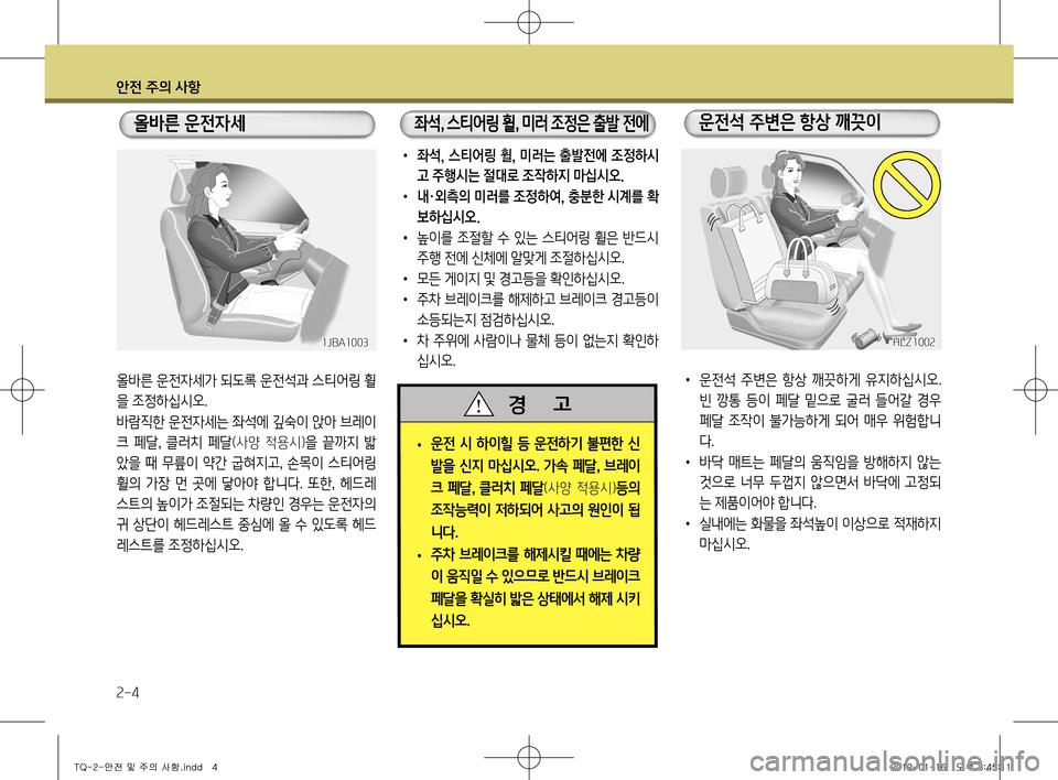Hyundai Grand Starex 2012  그랜드 스타렉스 - 사용 설명서 (in Korean) 안전 주의 사항
2-4
• 좌석,  스티어링  휠,  미러는  출발전에  조정하시 고 주행시는 절대로 조작하지 마십시오.
•  내·외측의 미러를 조정하여, 충분