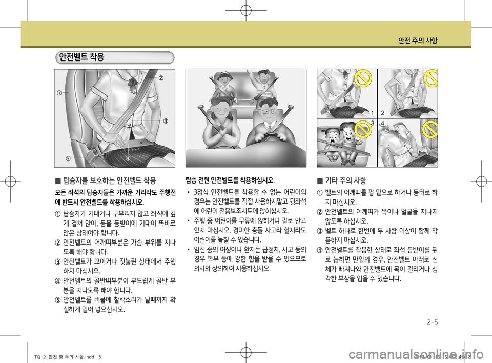 Hyundai Grand Starex 2012 그랜드 스타렉스 - 사용 설명서 (in Korean) 안전 주의 사항
2-5
안전벨트 착용
̰ 탑승자를 보호하는 안전벨트 착용
모든 좌석의 탑승자들은 가까운 거리라도 주행전 에 반드시 안전벨트를 Hyundai Grand Starex 2012 그랜드 스타렉스 - 사용 설명서 (in Korean) 안전 주의 사항
2-5
안전벨트 착용
̰ 탑승자를 보호하는 안전벨트 착용
모든 좌석의 탑승자들은 가까운 거리라도 주행전 에 반드시 안전벨트를