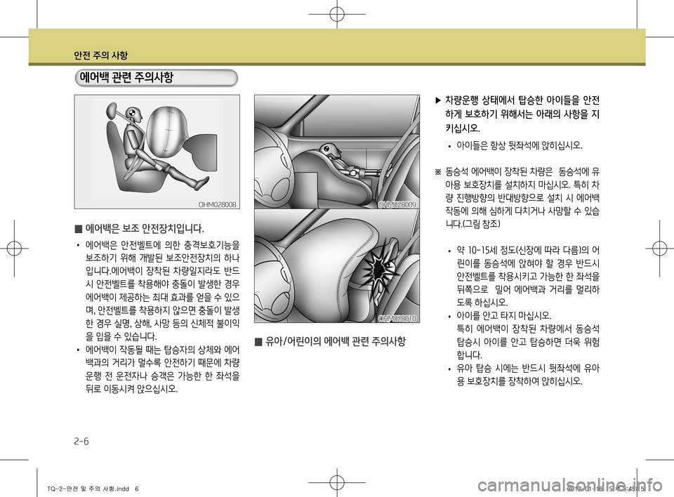 Hyundai Grand Starex 2012  그랜드 스타렉스 - 사용 설명서 (in Korean) 안전 주의 사항
2-6
에어백 관련 주의사항
 
̰ 에어백은 보조 안전장치입니다.
•
  에어백은  안전벨트에  의한  충격보호기능을 
보조하기  위해  개발�