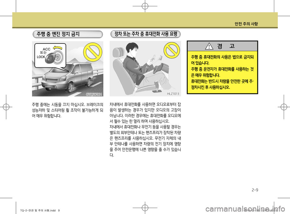 Hyundai Grand Starex 2012  그랜드 스타렉스 - 사용 설명서 (in Korean) 안전 주의 사항
2-9
OTQ017004
주행  중에는  시동을  끄지  마십시오.  브레이크의  
성능저하  및  스티어링  휠  조작이  불가능하게  되
어 매우 위험합니�