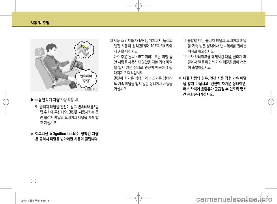 Hyundai Grand Starex 2012 그랜드 스타렉스 - 사용 설명서 (in Korean) 시동 및 주행
5-6
7JBB3316
▶ 수동변속기 차량(사양 적용시)
9. 클러치 페달을 완전히 밟고 변속레버를
「중
립 」위치에 두십시오. 엔진을 시동시키는 Hyundai Grand Starex 2012 그랜드 스타렉스 - 사용 설명서 (in Korean) 시동 및 주행
5-6
7JBB3316
▶ 수동변속기 차량(사양 적용시)
9. 클러치 페달을 완전히 밟고 변속레버를
「중
립 」위치에 두십시오. 엔진을 시동시키는