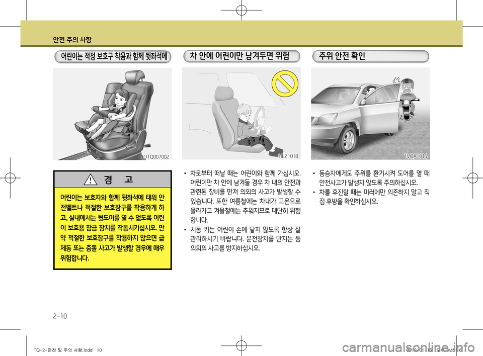 Hyundai Grand Starex 2012  그랜드 스타렉스 - 사용 설명서 (in Korean) 안전 주의 사항
2-10
어린이는 보호자와 함께 뒷좌석에 태워 안 
전벨트나  적절한  보호장구를  착용하게  하고, 실내에서는 뒷도어를 열 수 없도록 어�