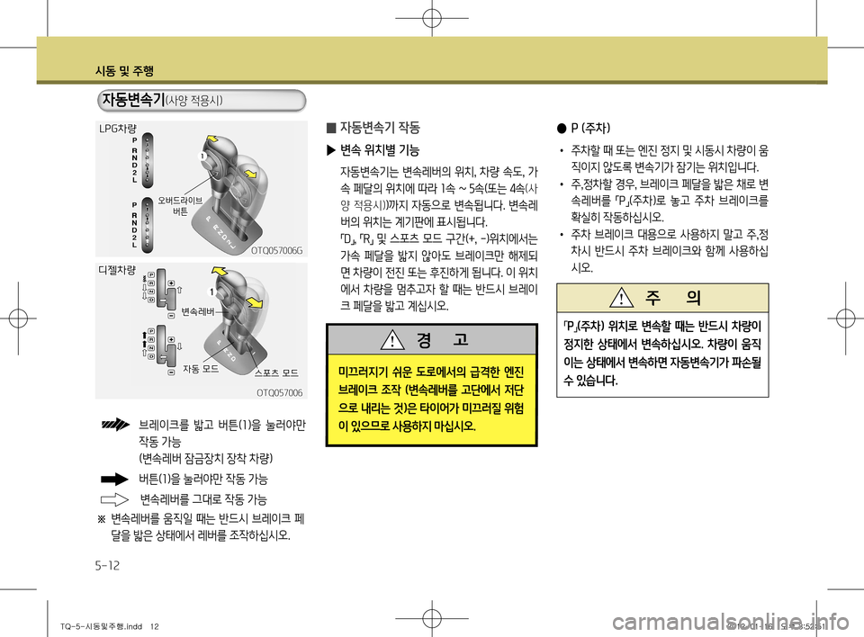 Hyundai Grand Starex 2012 그랜드 스타렉스 - 사용 설명서 (in Korean) 시동 및 주행
5-12
̰ 자동변속기 작동
▶ 변속 위치별 기능
자동변속기는 변속레버의 위치 , 차량 속도 , 가
속 페달의 위치에 따라 1속 ~ 5 속(또는 Hyundai Grand Starex 2012 그랜드 스타렉스 - 사용 설명서 (in Korean) 시동 및 주행
5-12
̰ 자동변속기 작동
▶ 변속 위치별 기능
자동변속기는 변속레버의 위치 , 차량 속도 , 가
속 페달의 위치에 따라 1속 ~ 5 속(또는