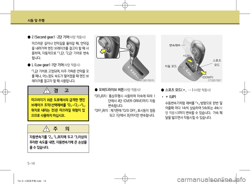Hyundai Grand Starex 2012 그랜드 스타렉스 - 사용 설명서 (in Korean) 시동 및 주행
5-14
● 스포츠 모드(+, ─ ) (사양 적용시)
• + (UP)
수동변속기처럼 레버를
「+
」 방향으로 한번 밀
어줄때 마다 1속씩 상승하여 Hyundai Grand Starex 2012 그랜드 스타렉스 - 사용 설명서 (in Korean) 시동 및 주행
5-14
● 스포츠 모드(+, ─ ) (사양 적용시)
• + (UP)
수동변속기처럼 레버를
「+
」 방향으로 한번 밀
어줄때 마다 1속씩 상승하여
