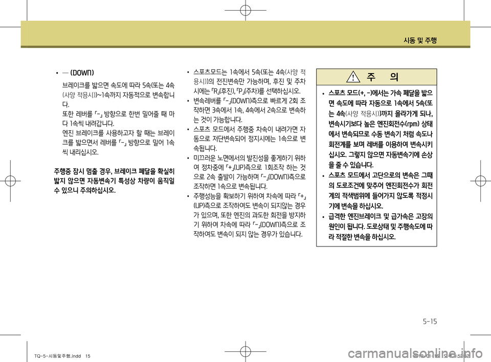 Hyundai Grand Starex 2012 그랜드 스타렉스 - 사용 설명서 (in Korean) 시동 및 주행
5-15
• 스포츠 모드
(+, -) 에서는 가속 페달을 밟으
면 속도에 따라 자동으로 1속에서 5속 (또
는 4속
(사양 적용시))까지 올라가게 Hyundai Grand Starex 2012 그랜드 스타렉스 - 사용 설명서 (in Korean) 시동 및 주행
5-15
• 스포츠 모드
(+, -) 에서는 가속 페달을 밟으
면 속도에 따라 자동으로 1속에서 5속 (또
는 4속
(사양 적용시))까지 올라가게