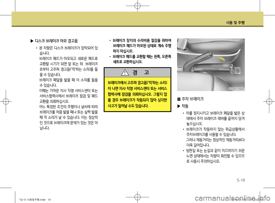 Hyundai Grand Starex 2012 그랜드 스타렉스 - 사용 설명서 (in Korean) 시동 및 주행
5-19
▶ 디스크 브레이크 마모 경고음
• 본 차량은 디스크 브레이크가 장착되어 있
습니다.
브레이크 패드가 마모되고 새로운 패드 Hyundai Grand Starex 2012 그랜드 스타렉스 - 사용 설명서 (in Korean) 시동 및 주행
5-19
▶ 디스크 브레이크 마모 경고음
• 본 차량은 디스크 브레이크가 장착되어 있
습니다.
브레이크 패드가 마모되고 새로운 패드