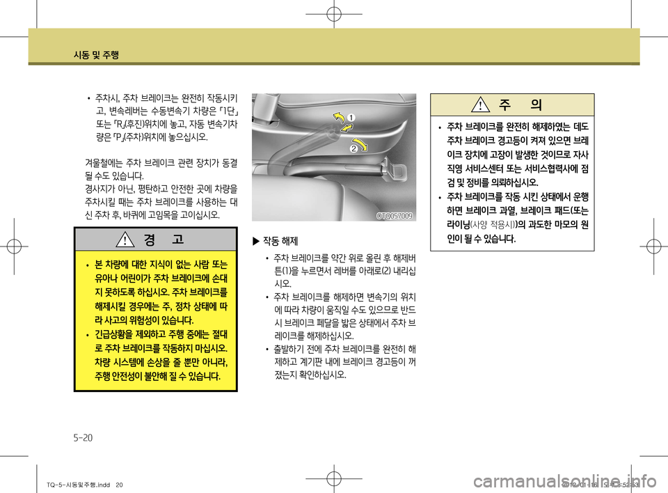 Hyundai Grand Starex 2012 그랜드 스타렉스 - 사용 설명서 (in Korean) 시동 및 주행
5-20
OTQ057009
• 주차 브레이크를 완전히 해제하였는 데도
주차 브레이크 경고등이 켜져 있으면 브레
이크 장치에 고장이 발생한 것이므 Hyundai Grand Starex 2012 그랜드 스타렉스 - 사용 설명서 (in Korean) 시동 및 주행
5-20
OTQ057009
• 주차 브레이크를 완전히 해제하였는 데도
주차 브레이크 경고등이 켜져 있으면 브레
이크 장치에 고장이 발생한 것이므