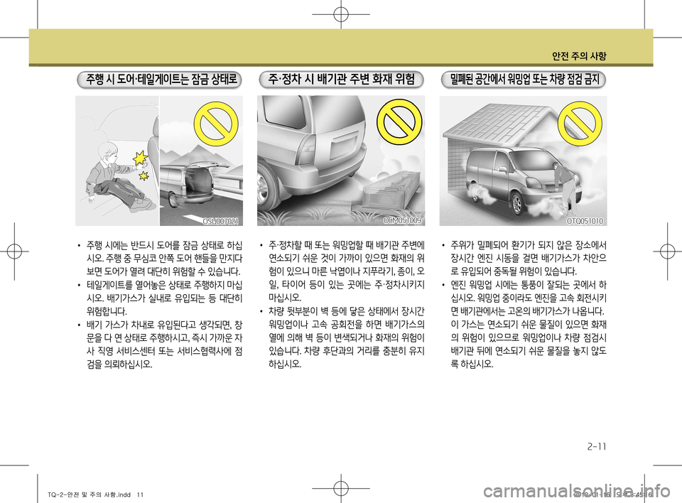Hyundai Grand Starex 2012  그랜드 스타렉스 - 사용 설명서 (in Korean) 안전 주의 사항
2-11
•  주위가  밀폐되어  환기가  되지  않은  장소에서 
장시간  엔진  시동을  걸면  배기가스가  차안으 
로 유입되어 중독될 위험이 