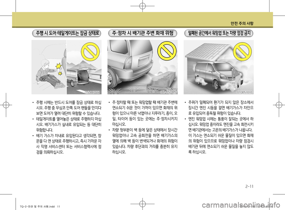 Hyundai Grand Starex 2012 그랜드 스타렉스 - 사용 설명서 (in Korean) 안전 주의 사항
2-11
• 주위가 밀폐되어 환기가 되지 않은 장소에서
장시간 엔진 시동을 걸면 배기가스가 차안으
로 유입되어 중독될 위험이 Hyundai Grand Starex 2012 그랜드 스타렉스 - 사용 설명서 (in Korean) 안전 주의 사항
2-11
• 주위가 밀폐되어 환기가 되지 않은 장소에서
장시간 엔진 시동을 걸면 배기가스가 차안으
로 유입되어 중독될 위험이