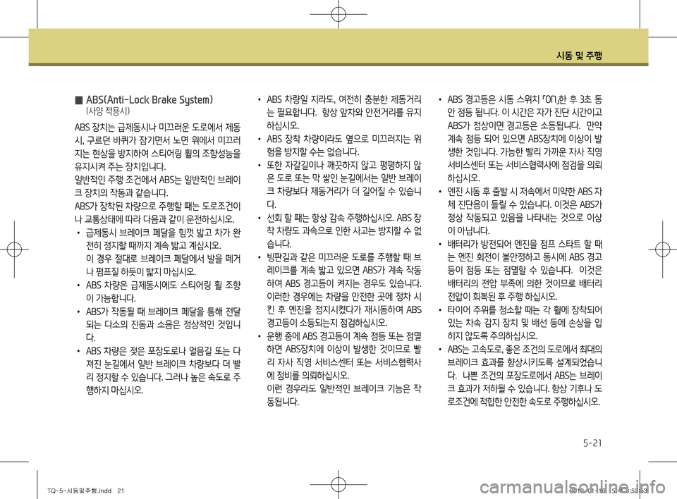 Hyundai Grand Starex 2012 그랜드 스타렉스 - 사용 설명서 (in Korean) 시동 및 주행
5-21
̰ ABS(Anti-Lock Brake System)
(사양 적용시)
ABS 장치는 급제동시나 미끄러운 도로에서 제동
시 , 구르던 바퀴가 잠기면서 노면 위에서 미 Hyundai Grand Starex 2012 그랜드 스타렉스 - 사용 설명서 (in Korean) 시동 및 주행
5-21
̰ ABS(Anti-Lock Brake System)
(사양 적용시)
ABS 장치는 급제동시나 미끄러운 도로에서 제동
시 , 구르던 바퀴가 잠기면서 노면 위에서 미