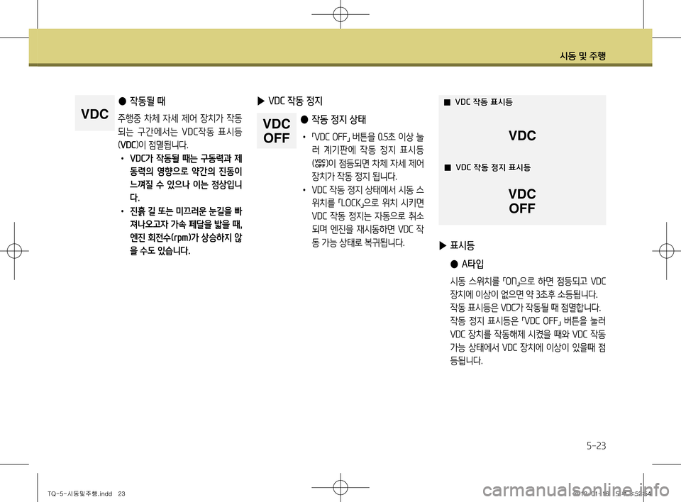 Hyundai Grand Starex 2012 그랜드 스타렉스 - 사용 설명서 (in Korean) 시동 및 주행
5-23
● 작동될 때
주행중 차체 자세 제어 장치가 작동
되는 구간에서는 VD C작동 표시등
( VDC )이 점멸됩니다.
• VDC가 작동될 때 Hyundai Grand Starex 2012 그랜드 스타렉스 - 사용 설명서 (in Korean) 시동 및 주행
5-23
● 작동될 때
주행중 차체 자세 제어 장치가 작동
되는 구간에서는 VD C작동 표시등
( VDC )이 점멸됩니다.
• VDC가 작동될 때
