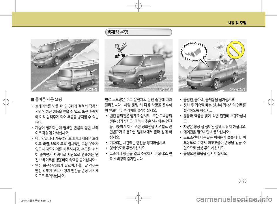 Hyundai Grand Starex 2012 그랜드 스타렉스 - 사용 설명서 (in Korean) 시동 및 주행
5-25
̰ 올바른 제동 요령
•
브레이크를 밟을 때 2~3회에 걸쳐서 작동시
키면 안정된 성능을 얻을 수 있고 , 또한 후속차
에 미리 알 Hyundai Grand Starex 2012 그랜드 스타렉스 - 사용 설명서 (in Korean) 시동 및 주행
5-25
̰ 올바른 제동 요령
•
브레이크를 밟을 때 2~3회에 걸쳐서 작동시
키면 안정된 성능을 얻을 수 있고 , 또한 후속차
에 미리 알