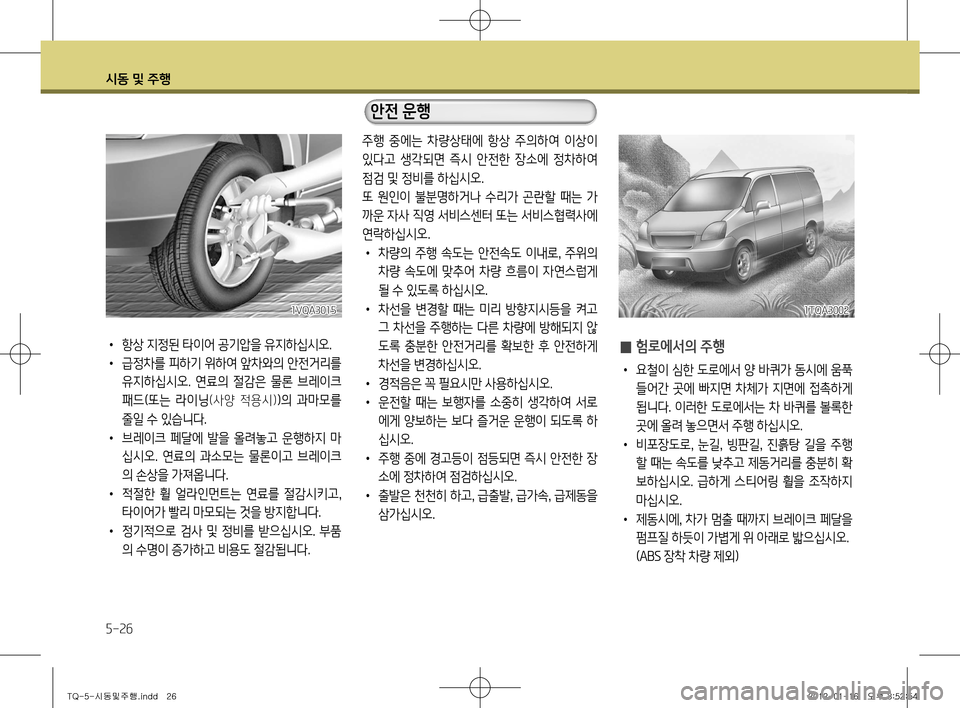 Hyundai Grand Starex 2012 그랜드 스타렉스 - 사용 설명서 (in Korean) 시동 및 주행
5-26
̰ 험로에서의 주행
•
요철이 심한 도로에서 양 바퀴가 동시에 움푹
들어간 곳에 빠지면 차체가 지면에 접촉하게
됩니다. 이 Hyundai Grand Starex 2012 그랜드 스타렉스 - 사용 설명서 (in Korean) 시동 및 주행
5-26
̰ 험로에서의 주행
•
요철이 심한 도로에서 양 바퀴가 동시에 움푹
들어간 곳에 빠지면 차체가 지면에 접촉하게
됩니다. 이