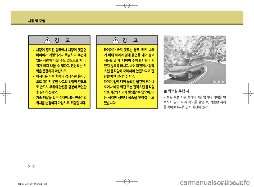 Hyundai Grand Starex 2012 그랜드 스타렉스 - 사용 설명서 (in Korean) 시동 및 주행
5-28
OTQ056051
̰ 커브길 주행 시
커브길 주행 시는 브레이크를 밟거나 기어를 변
속하지 말고
, 미리 속도를 줄인 후 , 가능한 차 Hyundai Grand Starex 2012 그랜드 스타렉스 - 사용 설명서 (in Korean) 시동 및 주행
5-28
OTQ056051
̰ 커브길 주행 시
커브길 주행 시는 브레이크를 밟거나 기어를 변
속하지 말고
, 미리 속도를 줄인 후 , 가능한 차