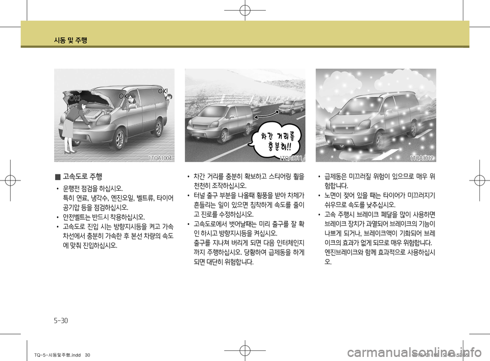 Hyundai Grand Starex 2012 그랜드 스타렉스 - 사용 설명서 (in Korean) 시동 및 주행
5-30
• 급제동은 미끄러질 위험이 있으므로 매우 위
험합니다.
• 노면이 젖어 있을 때는 타이어가 미끄러지기
쉬우므로 속도 Hyundai Grand Starex 2012 그랜드 스타렉스 - 사용 설명서 (in Korean) 시동 및 주행
5-30
• 급제동은 미끄러질 위험이 있으므로 매우 위
험합니다.
• 노면이 젖어 있을 때는 타이어가 미끄러지기
쉬우므로 속도