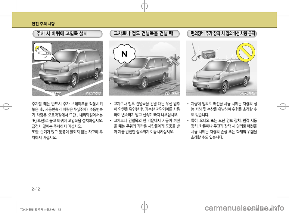 Hyundai Grand Starex 2012  그랜드 스타렉스 - 사용 설명서 (in Korean) 안전 주의 사항
2-12
주차할  때는  반드시  주차  브레이크를  작동시켜  
놓은  후,  자동변속기  차량은 「P
」(
주차 ),  수동변속
기  차량은  오르막길�