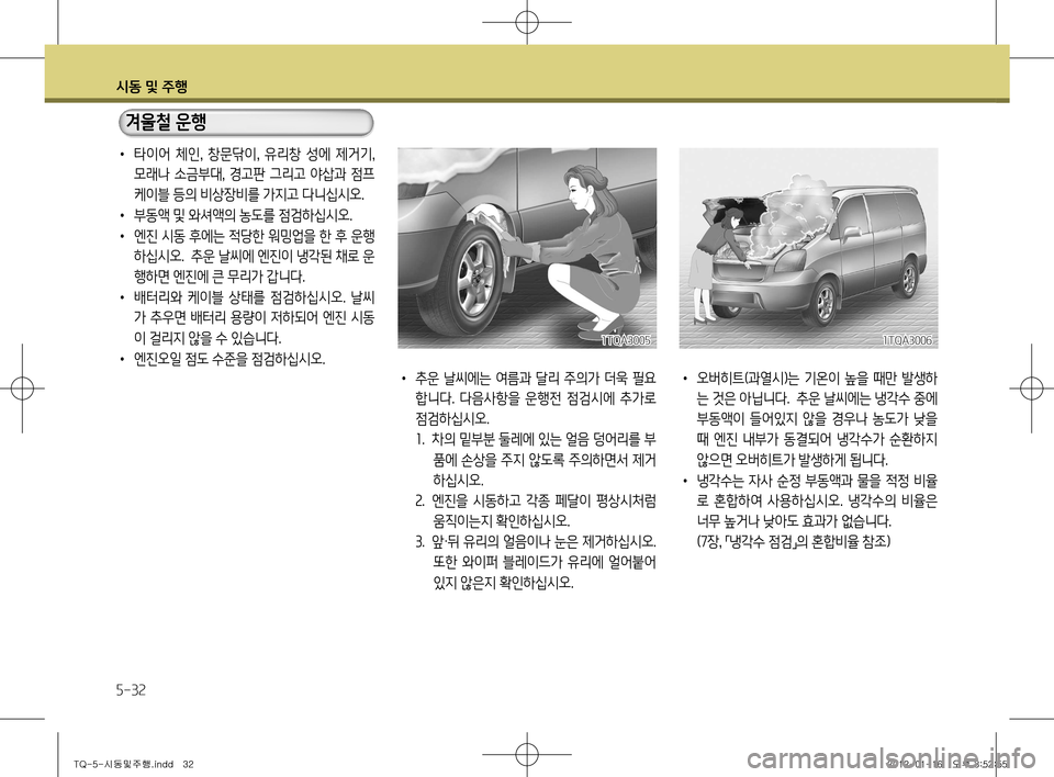 Hyundai Grand Starex 2012 그랜드 스타렉스 - 사용 설명서 (in Korean) 시동 및 주행
5-32
• 오버히트(과열시)는 기온이 높을 때만 발생하
는 것은 아닙니다. 추운 날씨에는 냉각수 중에
부동액이 들어있지 않을 경우 Hyundai Grand Starex 2012 그랜드 스타렉스 - 사용 설명서 (in Korean) 시동 및 주행
5-32
• 오버히트(과열시)는 기온이 높을 때만 발생하
는 것은 아닙니다. 추운 날씨에는 냉각수 중에
부동액이 들어있지 않을 경우