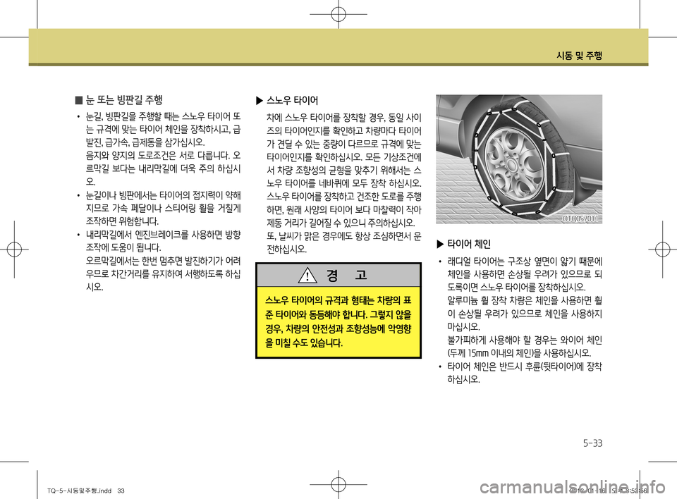 Hyundai Grand Starex 2012 그랜드 스타렉스 - 사용 설명서 (in Korean) 시동 및 주행
5-33
̰ 눈 또는 빙판길 주행
•
눈길 , 빙판길을 주행할 때는 스노우 타이어 또
는 규격에 맞는 타이어 체인을 장착하시고 , 급
발진 , 급 Hyundai Grand Starex 2012 그랜드 스타렉스 - 사용 설명서 (in Korean) 시동 및 주행
5-33
̰ 눈 또는 빙판길 주행
•
눈길 , 빙판길을 주행할 때는 스노우 타이어 또
는 규격에 맞는 타이어 체인을 장착하시고 , 급
발진 , 급