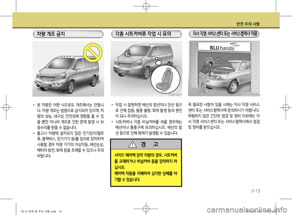 Hyundai Grand Starex 2012  그랜드 스타렉스 - 사용 설명서 (in Korean) 안전 주의 사항
2-13
꼭 필요한 사항이 있을 시에는 자사 직영 서비스 
센터 또는 서비스협력사에 문의하시기 바랍니다.
위험하지 않은 간단한 점검 및 �
