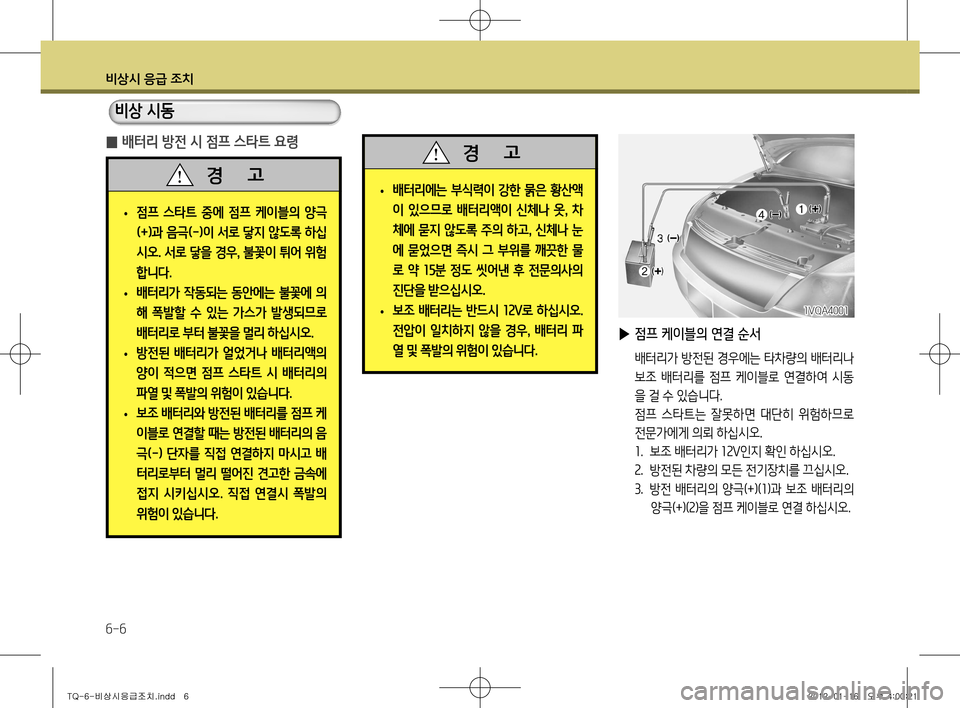 Hyundai Grand Starex 2012 그랜드 스타렉스 - 사용 설명서 (in Korean) 비상시 응급 조치
6-6
▶ 점프 케이블의 연결 순서
배터리가 방전된 경우에는 타차량의 배터리나
보조 배터리를 점프 케이블로 연결하여 시동
Hyundai Grand Starex 2012 그랜드 스타렉스 - 사용 설명서 (in Korean) 비상시 응급 조치
6-6
▶ 점프 케이블의 연결 순서
배터리가 방전된 경우에는 타차량의 배터리나
보조 배터리를 점프 케이블로 연결하여 시동