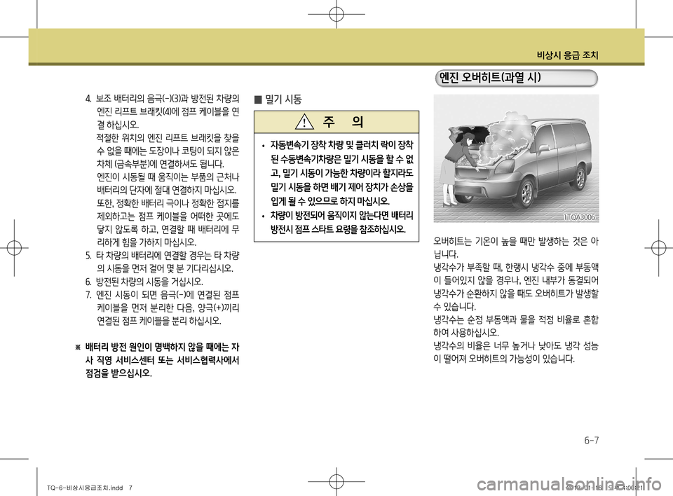 Hyundai Grand Starex 2012 그랜드 스타렉스 - 사용 설명서 (in Korean) 비상시 응급 조치
6-7
오버히트는 기온이 높을 때만 발생하는 것은 아
닙니다.
냉각수가 부족할 때, 한랭시 냉각수 중에 부동액
이 들어있지 않 Hyundai Grand Starex 2012 그랜드 스타렉스 - 사용 설명서 (in Korean) 비상시 응급 조치
6-7
오버히트는 기온이 높을 때만 발생하는 것은 아
닙니다.
냉각수가 부족할 때, 한랭시 냉각수 중에 부동액
이 들어있지 않