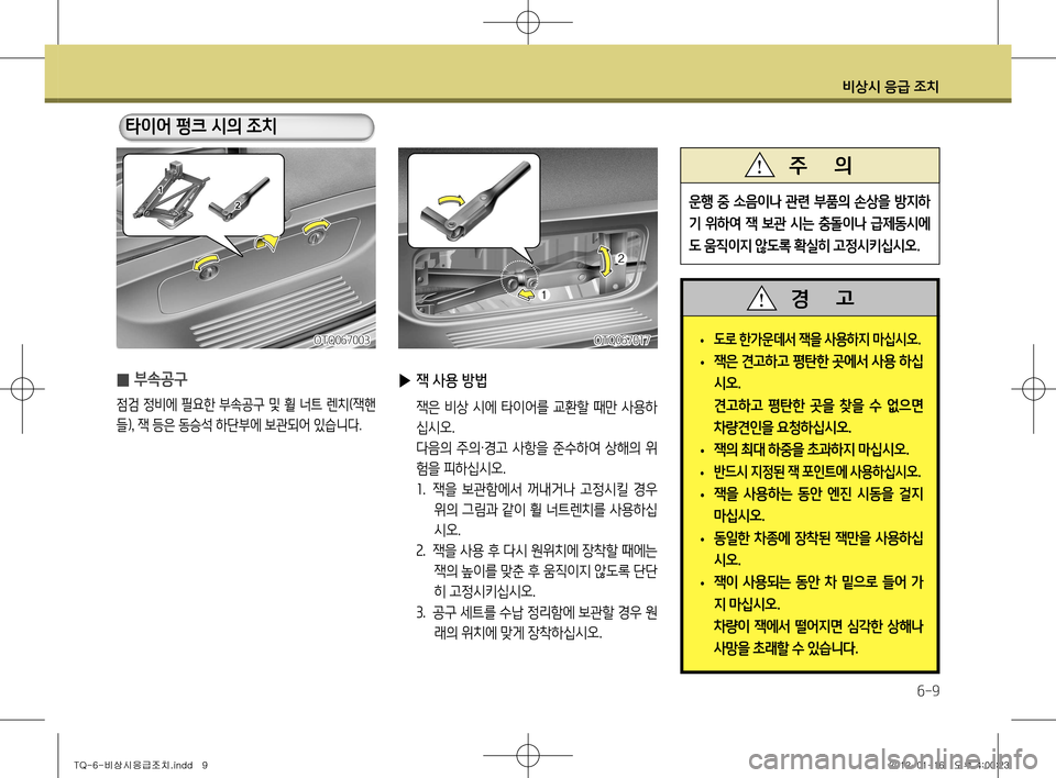 Hyundai Grand Starex 2012 그랜드 스타렉스 - 사용 설명서 (in Korean) 비상시 응급 조치
6-9
▶ 잭 사용 방법
잭은 비상 시에 타이어를 교환할 때만 사용하
십시오.
다음의 주의 ·경고 사항을 준수하여 상해의 위
험 Hyundai Grand Starex 2012 그랜드 스타렉스 - 사용 설명서 (in Korean) 비상시 응급 조치
6-9
▶ 잭 사용 방법
잭은 비상 시에 타이어를 교환할 때만 사용하
십시오.
다음의 주의 ·경고 사항을 준수하여 상해의 위
험